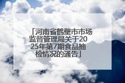 河南省鹤壁市市场监督管理局关于2025年第7期食品抽检情况的通告