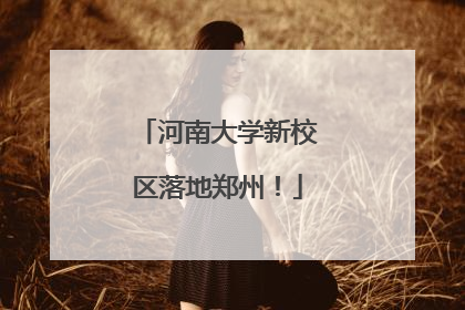 河南大学新校区落地郑州！