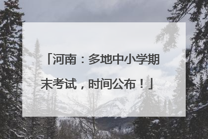河南：多地中小学期末考试，时间公布！