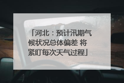 河北：预计汛期气候状况总体偏差 将紧盯每次天气过程