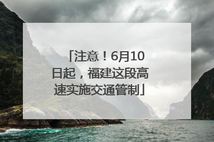 注意！6月10日起，福建这段高速实施交通管制