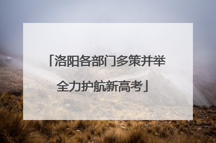 洛阳各部门多策并举 全力护航新高考