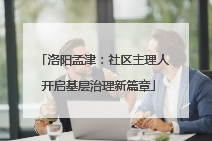 洛阳孟津：社区主理人开启基层治理新篇章