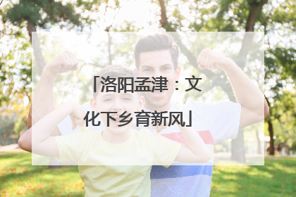 洛阳孟津：文化下乡育新风