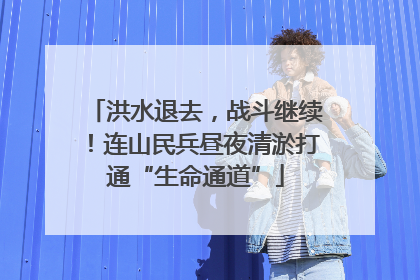洪水退去，战斗继续！连山民兵昼夜清淤打通“生命通道”