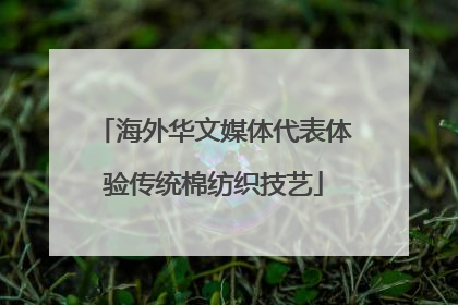 海外华文媒体代表体验传统棉纺织技艺