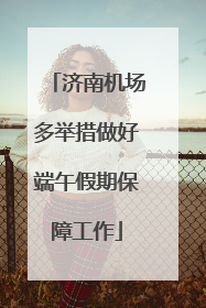 济南机场多举措做好端午假期保障工作