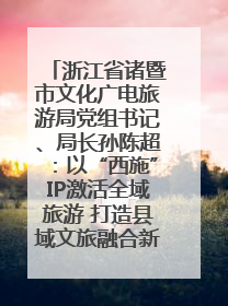 浙江省诸暨市文化广电旅游局党组书记、局长孙陈超：以“西施”IP激活全域旅游 打造县域文旅融合新标杆｜第七届全国县域旅游研究成果发布系列活动