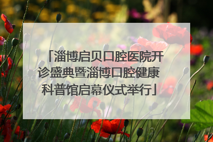 淄博启贝口腔医院开诊盛典暨淄博口腔健康科普馆启幕仪式举行