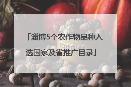 淄博5个农作物品种入选国家及省推广目录