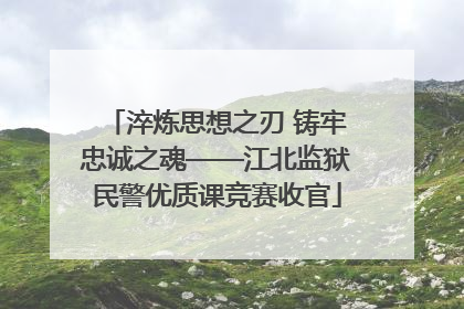 淬炼思想之刃 铸牢忠诚之魂——江北监狱民警优质课竞赛收官