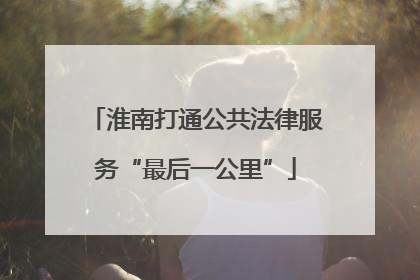 淮南打通公共法律服务“最后一公里”