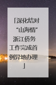 深化结对“山海情” 浙江侨务工作完成首例异地办理