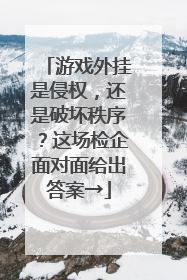 游戏外挂是侵权，还是破坏秩序？这场检企面对面给出答案→