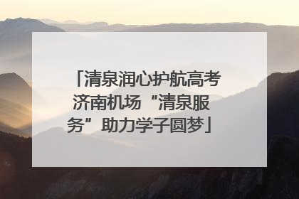 清泉润心护航高考 济南机场“清泉服务”助力学子圆梦