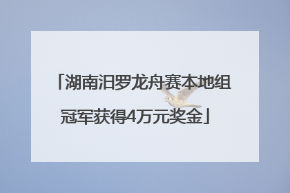 湖南汨罗龙舟赛本地组冠军获得4万元奖金