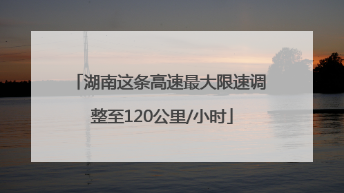 湖南这条高速最大限速调整至120公里/小时