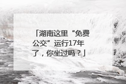 湖南这里“免费公交”运行17年了，你坐过吗？