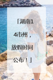 湖南14市州，放假时间公布！