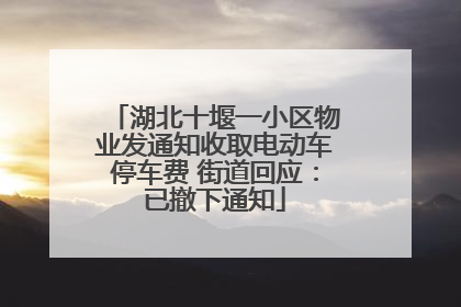 湖北十堰一小区物业发通知收取电动车停车费 街道回应：已撤下通知