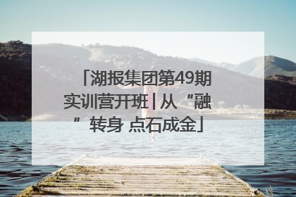 湖报集团第49期实训营开班│从“融”转身 点石成金