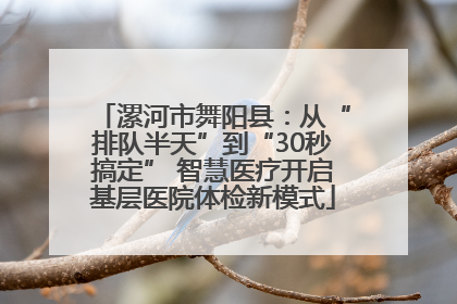 漯河市舞阳县：从“排队半天”到“30秒搞定” 智慧医疗开启基层医院体检新模式