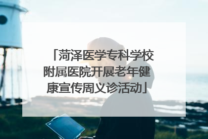 菏泽医学专科学校附属医院开展老年健康宣传周义诊活动