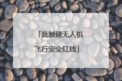莫触碰无人机飞行安全红线