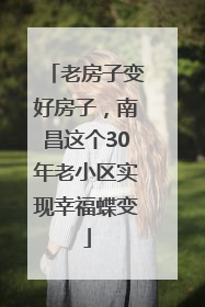 老房子变好房子，南昌这个30年老小区实现幸福蝶变