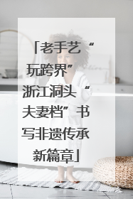 老手艺“玩跨界” 浙江洞头“夫妻档”书写非遗传承新篇章