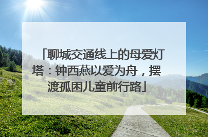 聊城交通线上的母爱灯塔：钟西燕以爱为舟，摆渡孤困儿童前行路