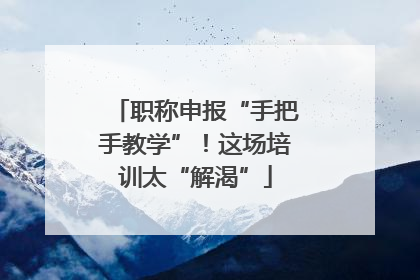 职称申报“手把手教学”！这场培训太“解渴”