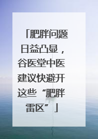 肥胖问题日益凸显，谷医堂中医建议快避开这些“肥胖雷区”