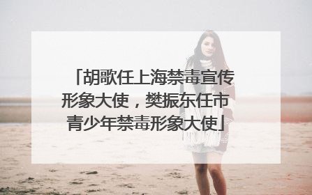 胡歌任上海禁毒宣传形象大使，樊振东任市青少年禁毒形象大使