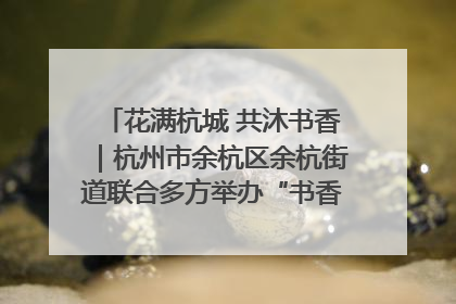 花满杭城 共沐书香｜杭州市余杭区余杭街道联合多方举办“书香换花香”活动