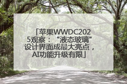 苹果WWDC2025观察：“液态玻璃”设计界面成最大亮点，AI功能升级有限