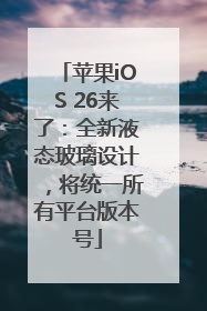 苹果iOS 26来了：全新液态玻璃设计，将统一所有平台版本号