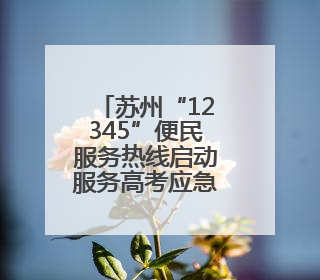 苏州“12345”便民服务热线启动服务高考应急响应机制
