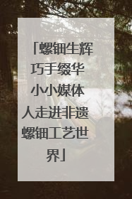 螺钿生辉 巧手缀华 小小媒体人走进非遗螺钿工艺世界