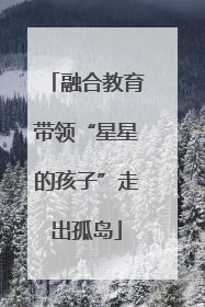 融合教育带领“星星的孩子”走出孤岛