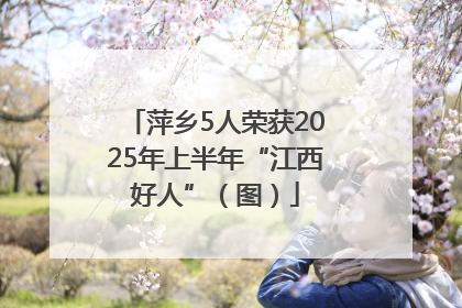 萍乡5人荣获2025年上半年“江西好人”（图）