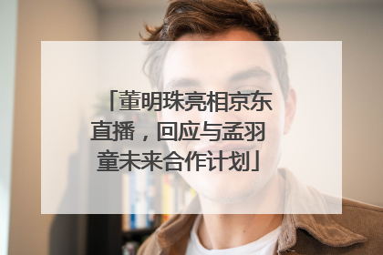 董明珠亮相京东直播，回应与孟羽童未来合作计划
