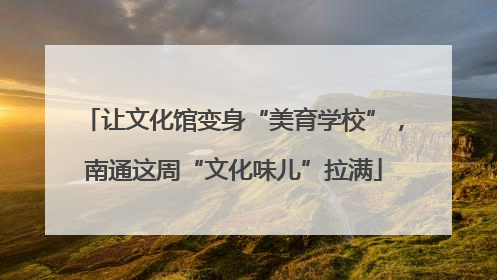 让文化馆变身“美育学校”，南通这周“文化味儿”拉满