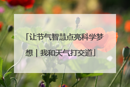 让节气智慧点亮科学梦想｜我和天气打交道