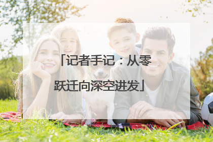 记者手记：从零跃迁向深空进发