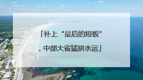 补上“最后的短板”，中部大省猛拼水运