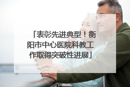 表彰先进典型！衡阳市中心医院科教工作取得突破性进展