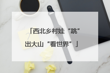 西北乡村娃“跳”出大山“看世界”