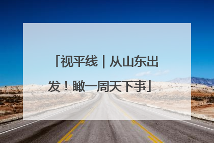 视平线｜从山东出发！瞰一周天下事