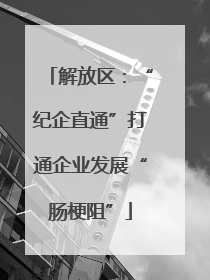解放区：“纪企直通”打通企业发展“肠梗阻”